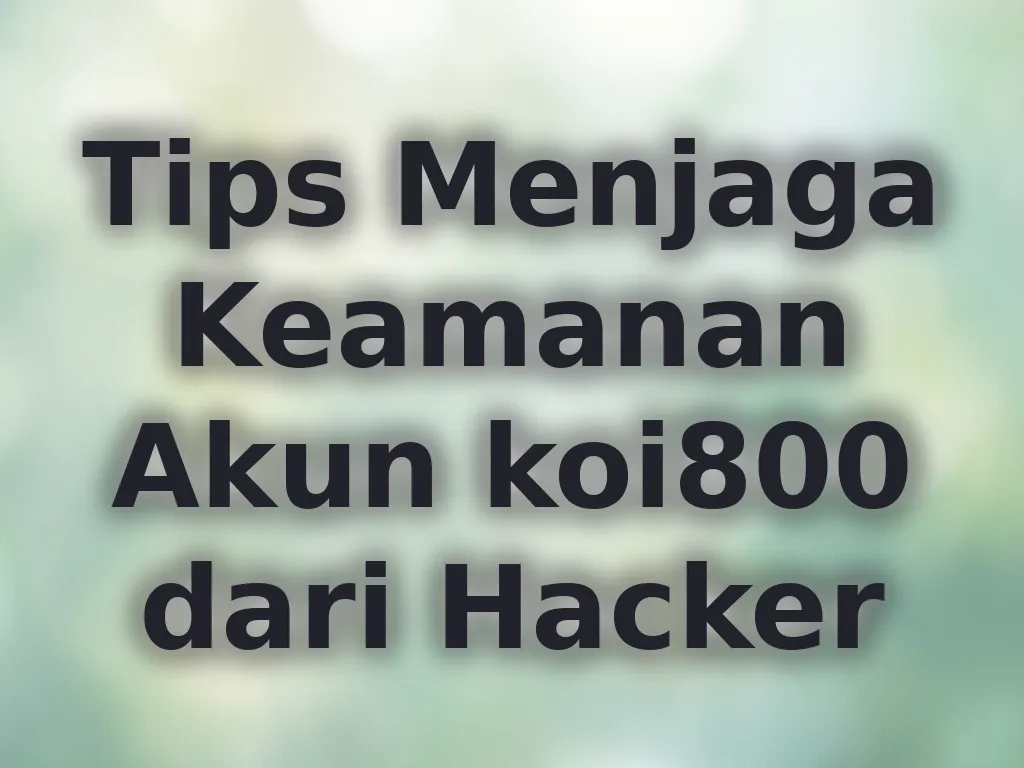 Tips Menjaga Keamanan Akun koi800 dari Hacker