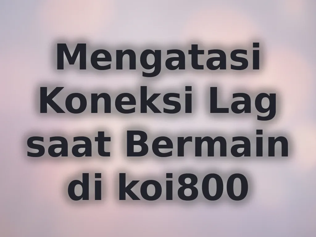Mengatasi Koneksi Lag saat Bermain di koi800