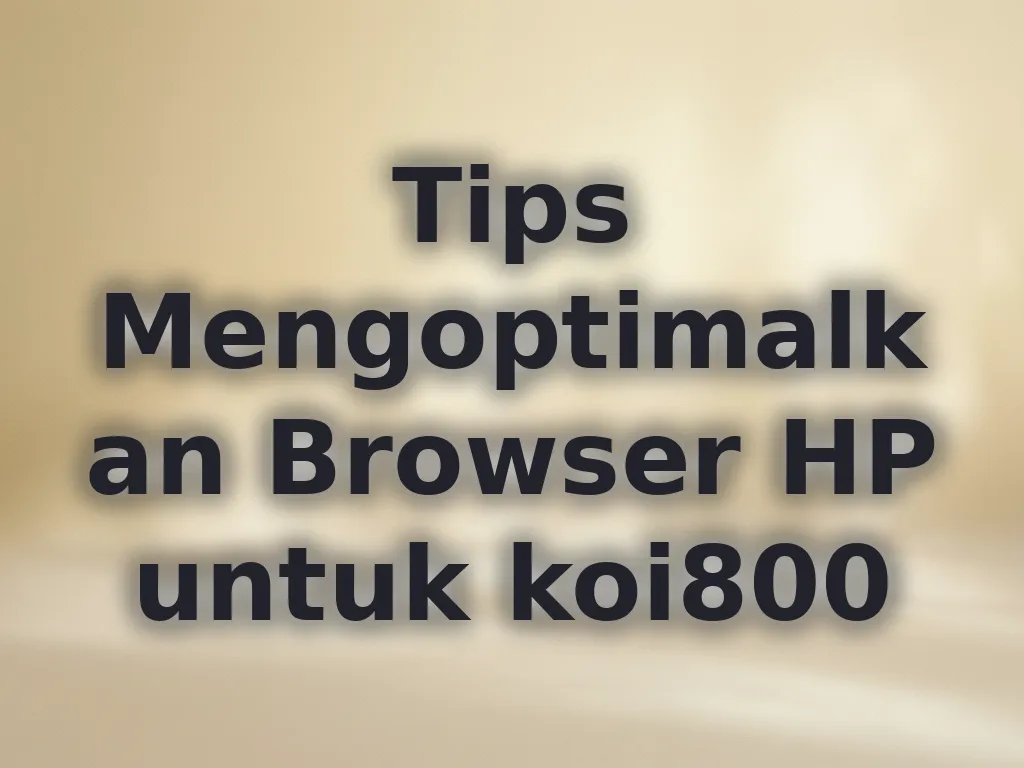 Tips Mengoptimalkan Browser HP untuk koi800