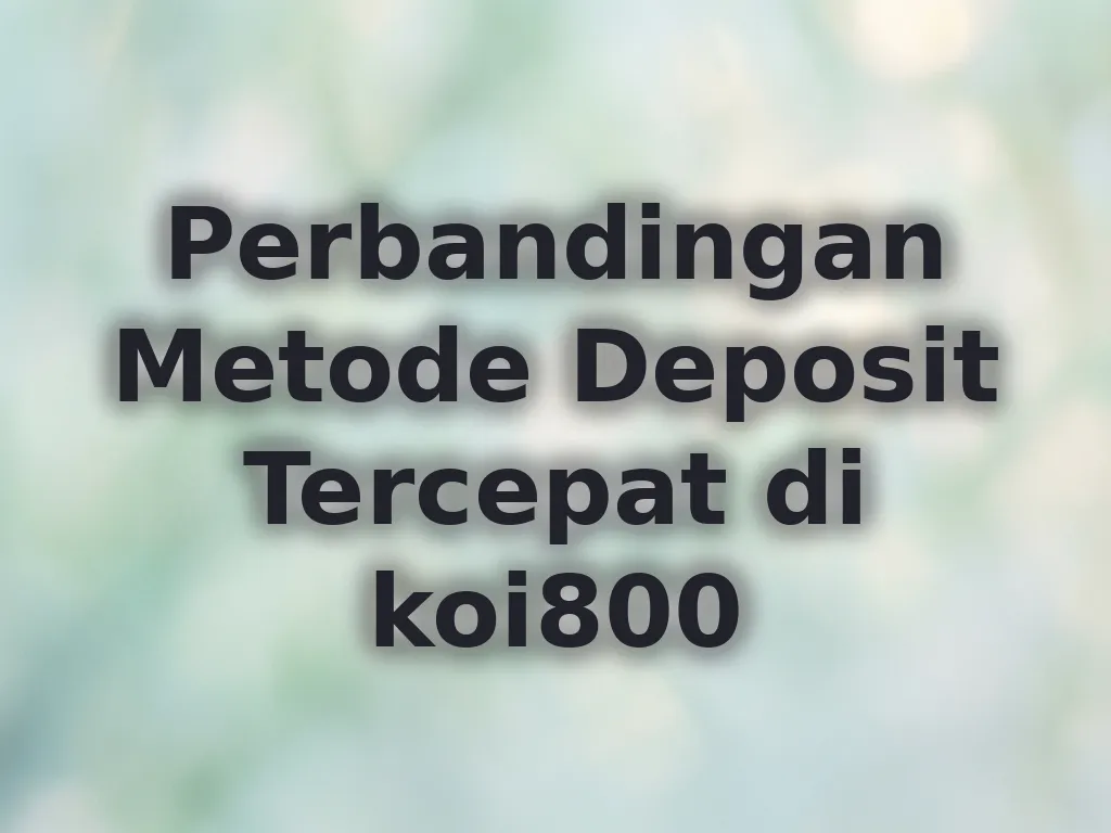 Perbandingan Metode Deposit Tercepat di koi800