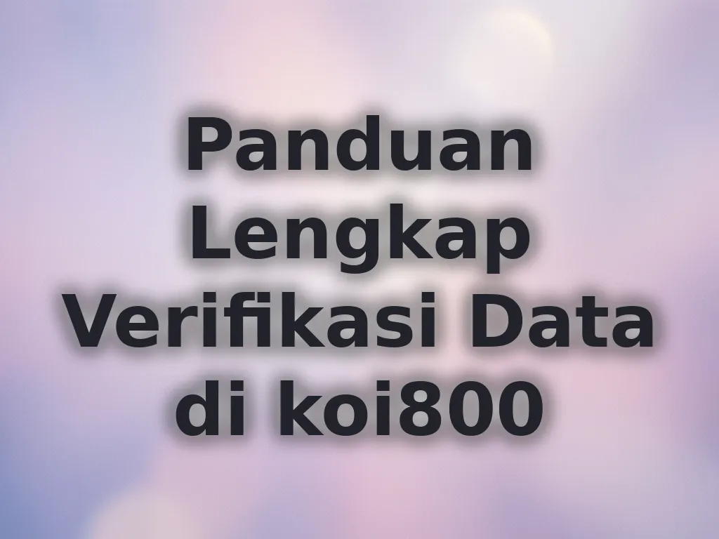 Panduan Lengkap Verifikasi Data di koi800
